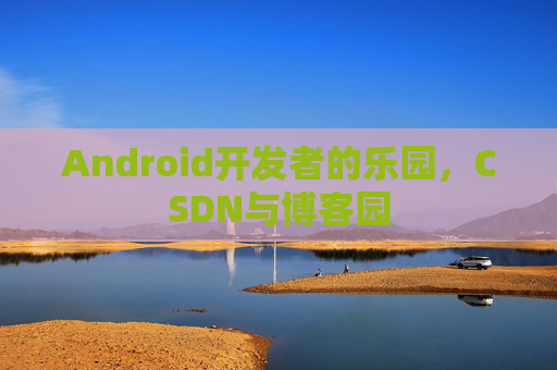 Android开发者的乐园，CSDN与博客园