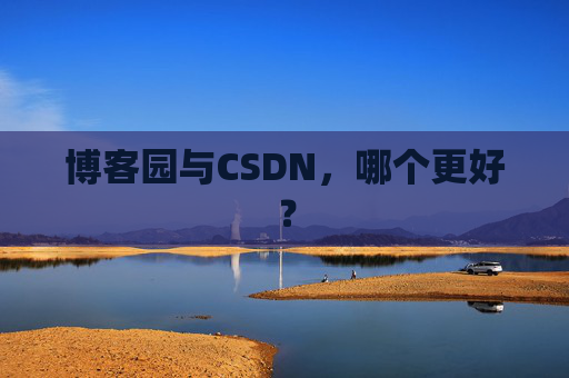 博客园与CSDN，哪个更好？
